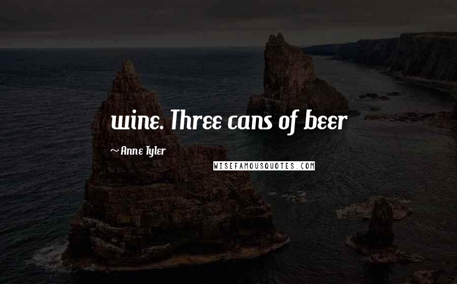 Anne Tyler Quotes: wine. Three cans of beer