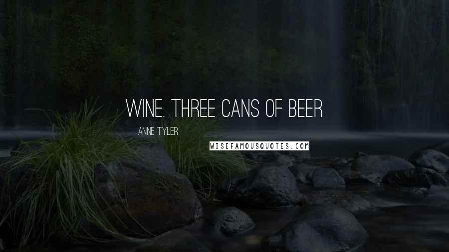 Anne Tyler Quotes: wine. Three cans of beer