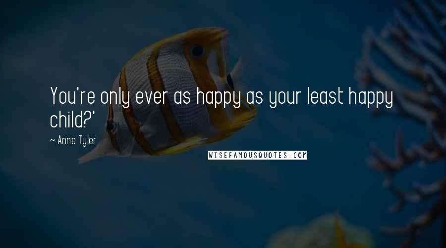 Anne Tyler Quotes: You're only ever as happy as your least happy child?'