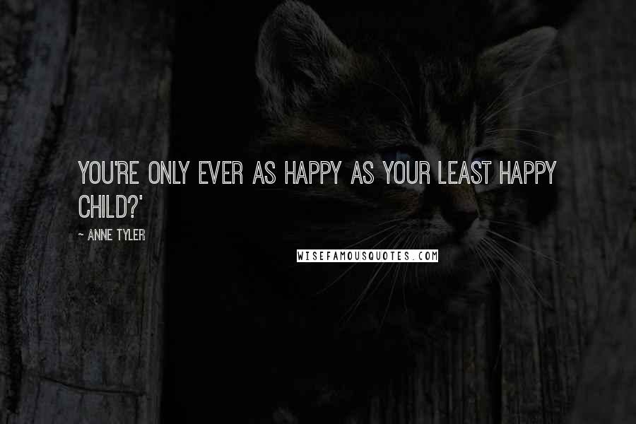 Anne Tyler Quotes: You're only ever as happy as your least happy child?'