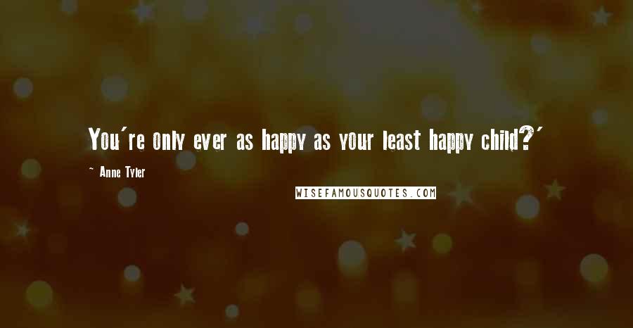Anne Tyler Quotes: You're only ever as happy as your least happy child?'