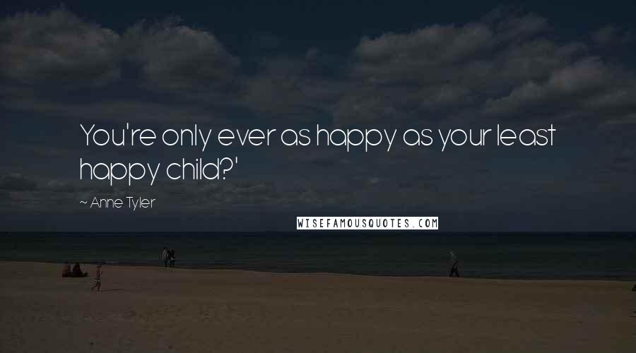 Anne Tyler Quotes: You're only ever as happy as your least happy child?'