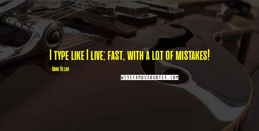 Anne Ullah Quotes: I type like I live: fast, with a lot of mistakes!