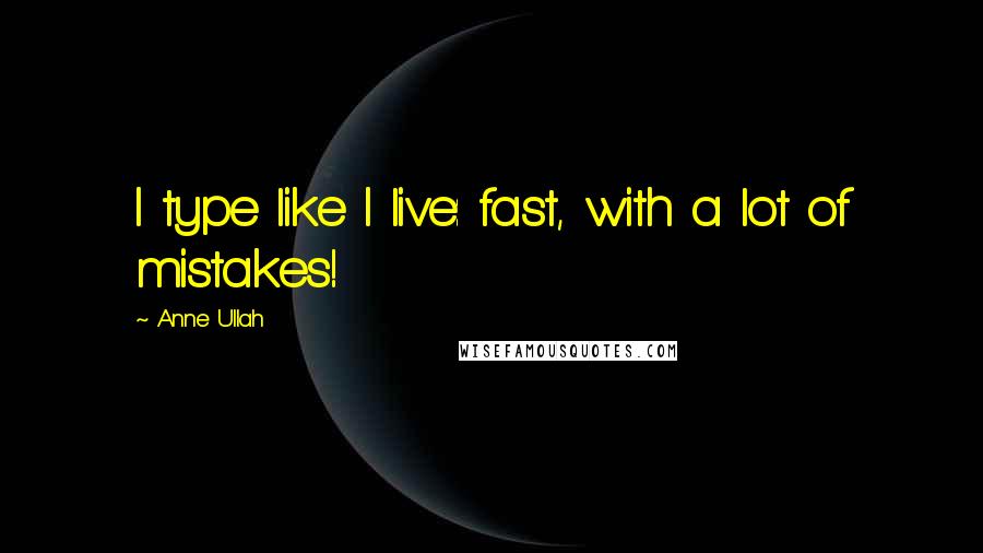 Anne Ullah Quotes: I type like I live: fast, with a lot of mistakes!