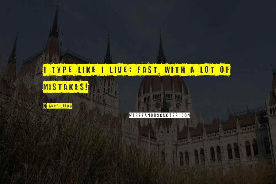 Anne Ullah Quotes: I type like I live: fast, with a lot of mistakes!