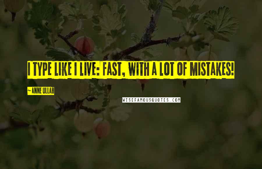 Anne Ullah Quotes: I type like I live: fast, with a lot of mistakes!