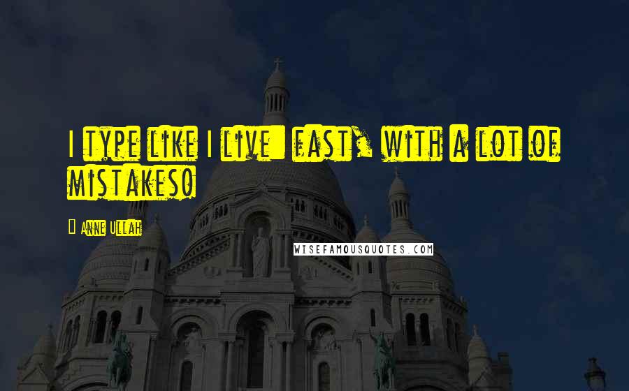 Anne Ullah Quotes: I type like I live: fast, with a lot of mistakes!