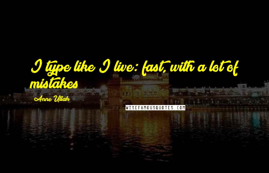 Anne Ullah Quotes: I type like I live: fast, with a lot of mistakes!