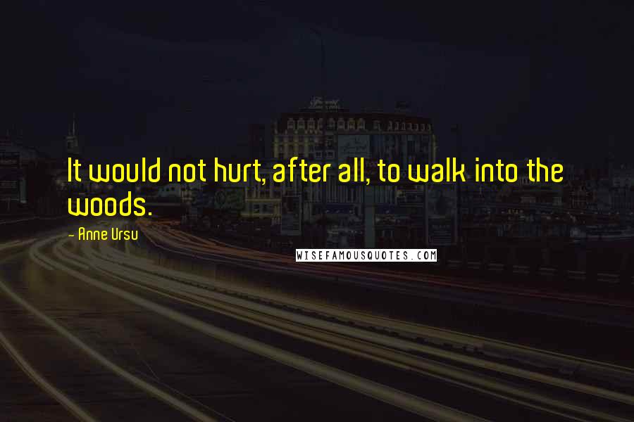 Anne Ursu Quotes: It would not hurt, after all, to walk into the woods.