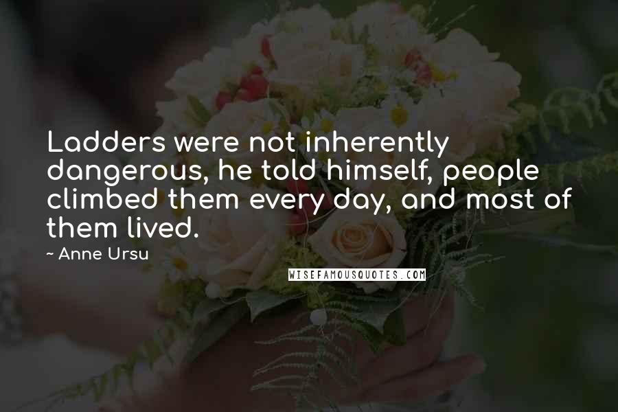 Anne Ursu Quotes: Ladders were not inherently dangerous, he told himself, people climbed them every day, and most of them lived.