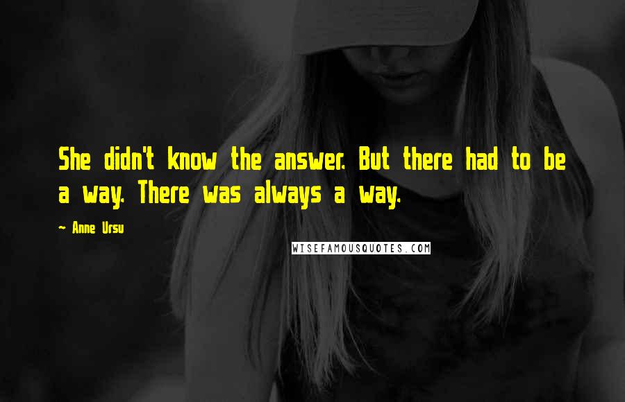 Anne Ursu Quotes: She didn't know the answer. But there had to be a way. There was always a way.