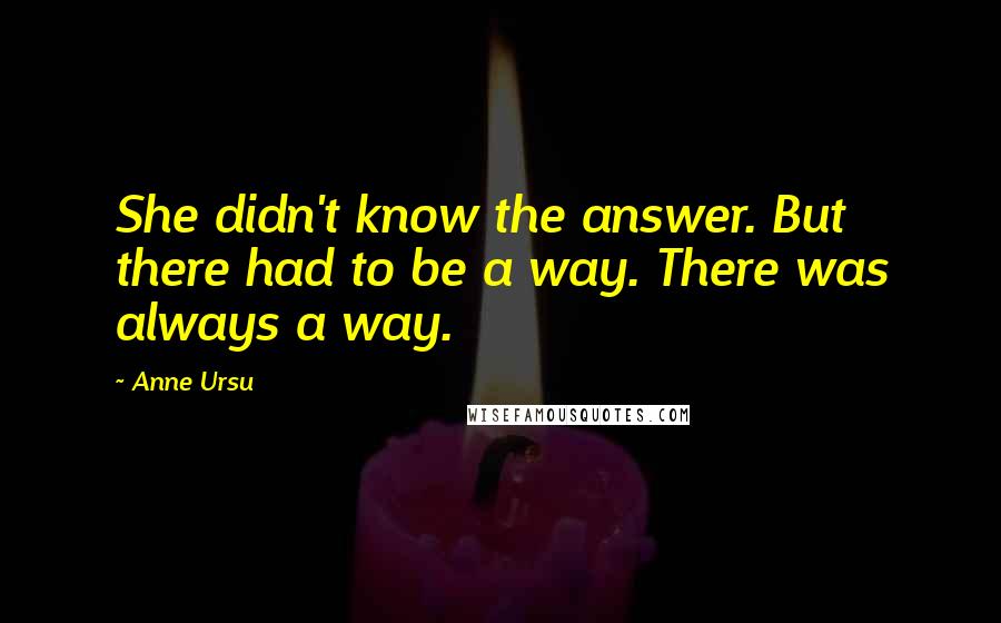 Anne Ursu Quotes: She didn't know the answer. But there had to be a way. There was always a way.