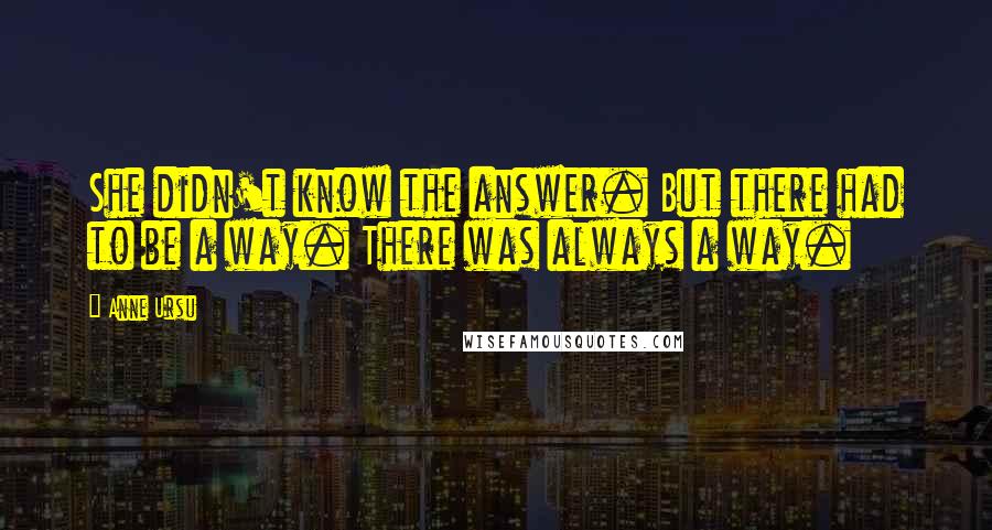 Anne Ursu Quotes: She didn't know the answer. But there had to be a way. There was always a way.