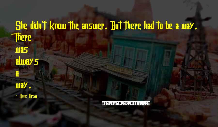 Anne Ursu Quotes: She didn't know the answer. But there had to be a way. There was always a way.