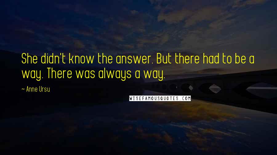 Anne Ursu Quotes: She didn't know the answer. But there had to be a way. There was always a way.