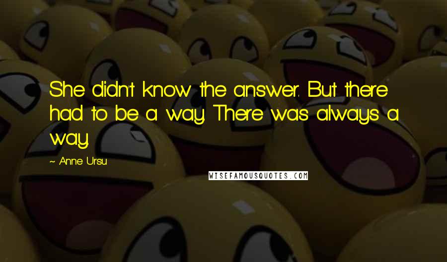 Anne Ursu Quotes: She didn't know the answer. But there had to be a way. There was always a way.