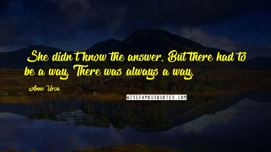 Anne Ursu Quotes: She didn't know the answer. But there had to be a way. There was always a way.
