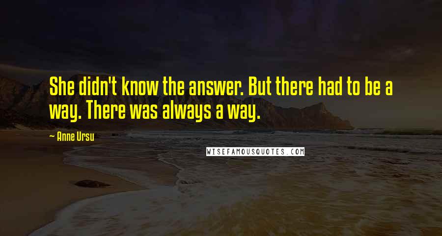 Anne Ursu Quotes: She didn't know the answer. But there had to be a way. There was always a way.