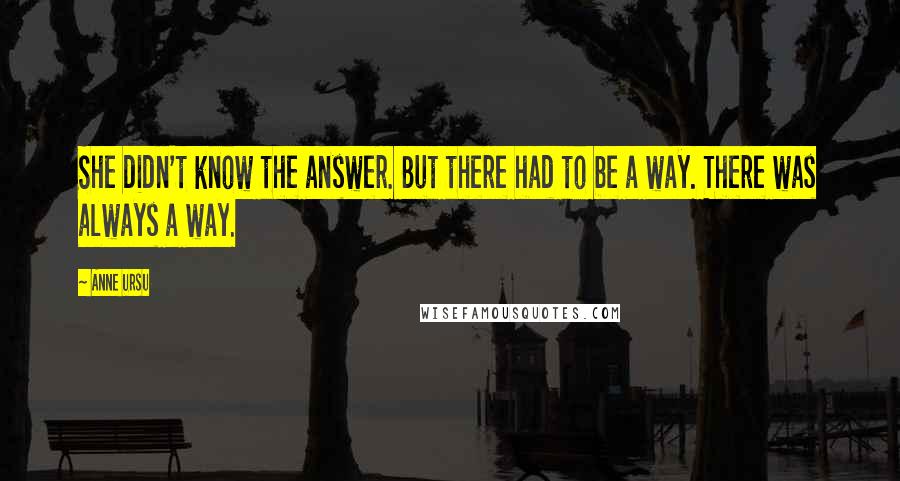 Anne Ursu Quotes: She didn't know the answer. But there had to be a way. There was always a way.