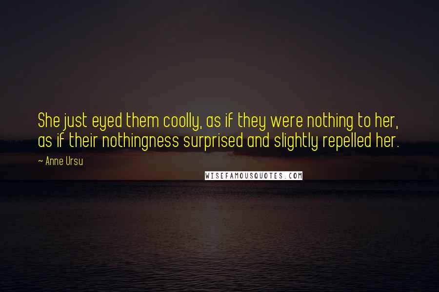 Anne Ursu Quotes: She just eyed them coolly, as if they were nothing to her, as if their nothingness surprised and slightly repelled her.