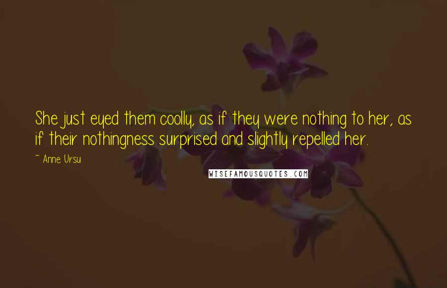 Anne Ursu Quotes: She just eyed them coolly, as if they were nothing to her, as if their nothingness surprised and slightly repelled her.