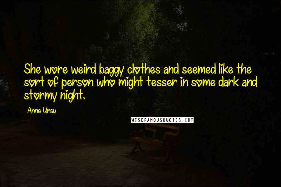 Anne Ursu Quotes: She wore weird baggy clothes and seemed like the sort of person who might tesser in some dark and stormy night.