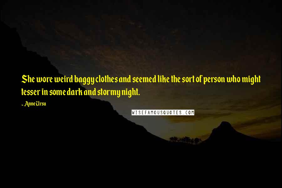 Anne Ursu Quotes: She wore weird baggy clothes and seemed like the sort of person who might tesser in some dark and stormy night.