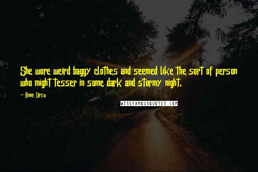 Anne Ursu Quotes: She wore weird baggy clothes and seemed like the sort of person who might tesser in some dark and stormy night.