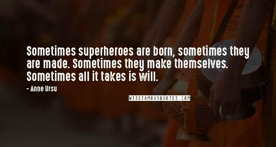 Anne Ursu Quotes: Sometimes superheroes are born, sometimes they are made. Sometimes they make themselves. Sometimes all it takes is will.