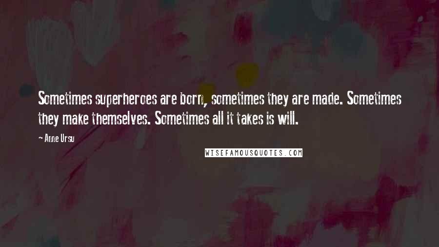 Anne Ursu Quotes: Sometimes superheroes are born, sometimes they are made. Sometimes they make themselves. Sometimes all it takes is will.