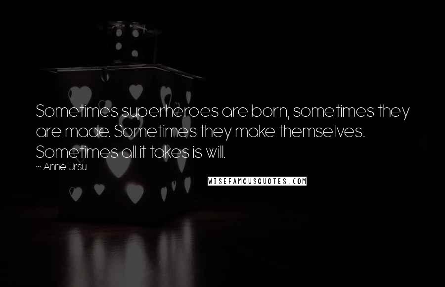 Anne Ursu Quotes: Sometimes superheroes are born, sometimes they are made. Sometimes they make themselves. Sometimes all it takes is will.