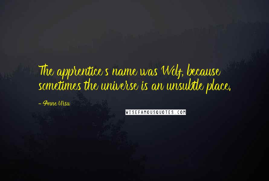 Anne Ursu Quotes: The apprentice's name was Wolf, because sometimes the universe is an unsubtle place.