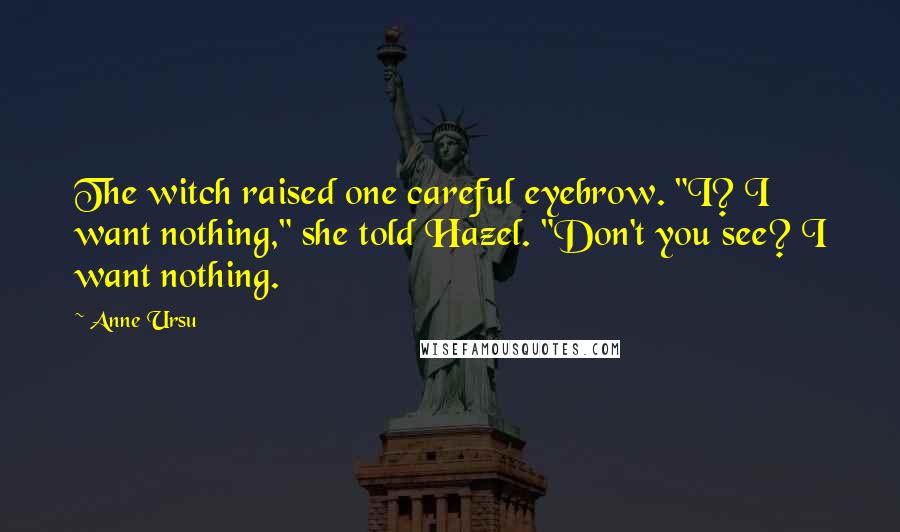 Anne Ursu Quotes: The witch raised one careful eyebrow. "I? I want nothing," she told Hazel. "Don't you see? I want nothing.