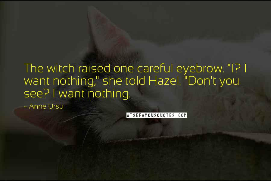 Anne Ursu Quotes: The witch raised one careful eyebrow. "I? I want nothing," she told Hazel. "Don't you see? I want nothing.
