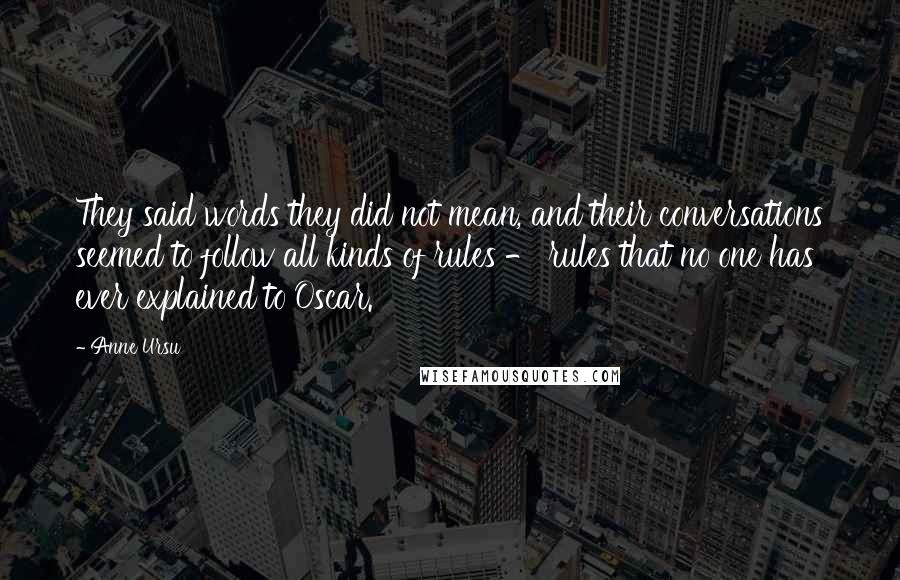 Anne Ursu Quotes: They said words they did not mean, and their conversations seemed to follow all kinds of rules - rules that no one has ever explained to Oscar.