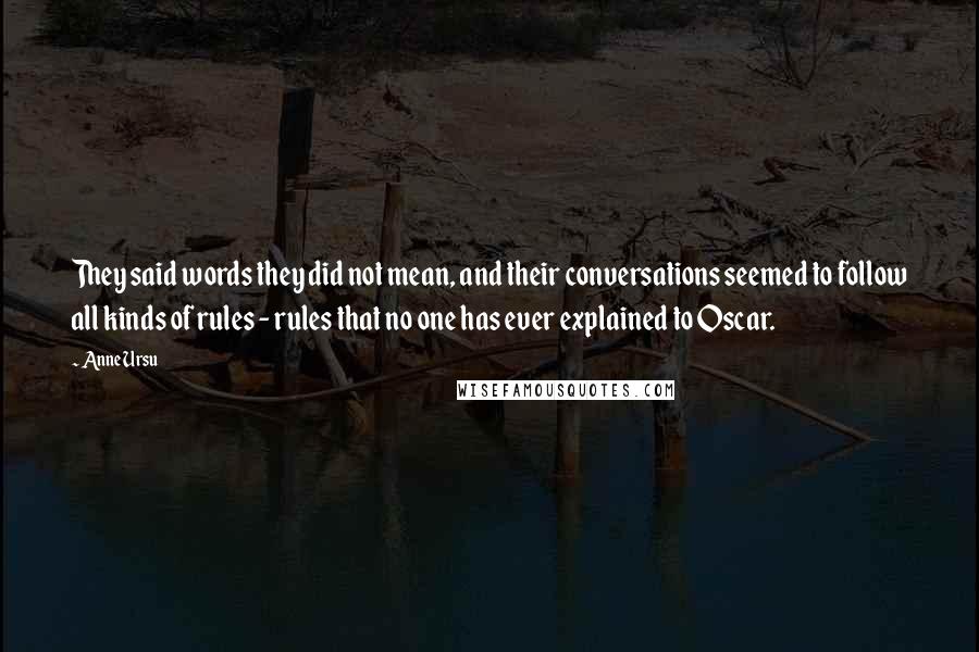 Anne Ursu Quotes: They said words they did not mean, and their conversations seemed to follow all kinds of rules - rules that no one has ever explained to Oscar.