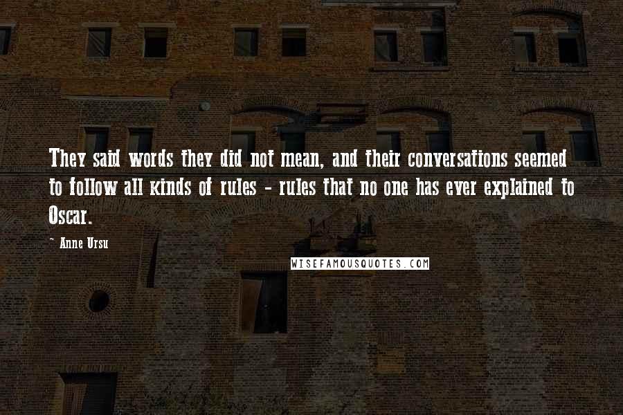 Anne Ursu Quotes: They said words they did not mean, and their conversations seemed to follow all kinds of rules - rules that no one has ever explained to Oscar.