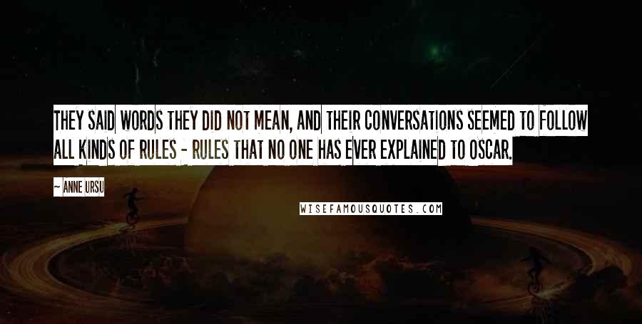 Anne Ursu Quotes: They said words they did not mean, and their conversations seemed to follow all kinds of rules - rules that no one has ever explained to Oscar.