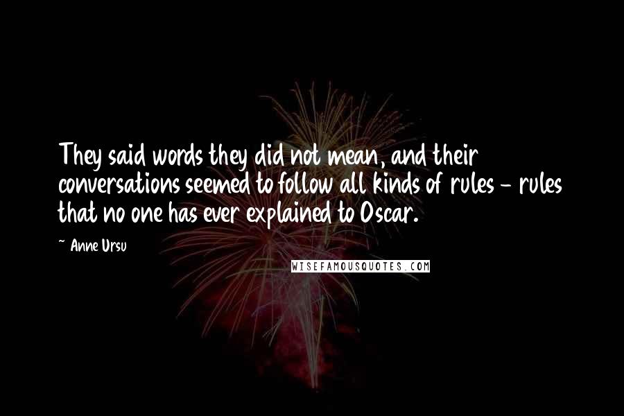 Anne Ursu Quotes: They said words they did not mean, and their conversations seemed to follow all kinds of rules - rules that no one has ever explained to Oscar.