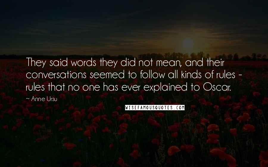 Anne Ursu Quotes: They said words they did not mean, and their conversations seemed to follow all kinds of rules - rules that no one has ever explained to Oscar.