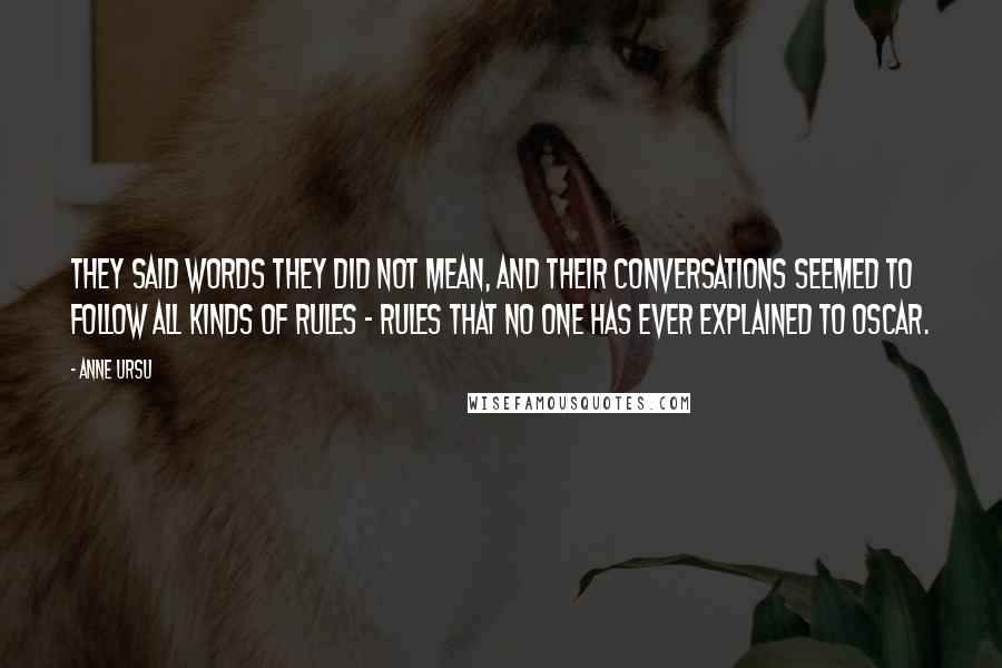 Anne Ursu Quotes: They said words they did not mean, and their conversations seemed to follow all kinds of rules - rules that no one has ever explained to Oscar.