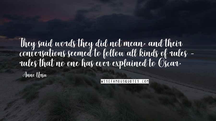 Anne Ursu Quotes: They said words they did not mean, and their conversations seemed to follow all kinds of rules - rules that no one has ever explained to Oscar.