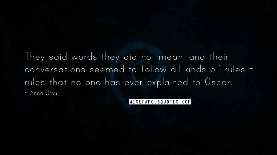 Anne Ursu Quotes: They said words they did not mean, and their conversations seemed to follow all kinds of rules - rules that no one has ever explained to Oscar.