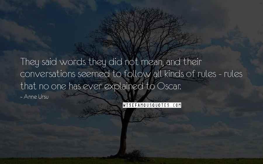 Anne Ursu Quotes: They said words they did not mean, and their conversations seemed to follow all kinds of rules - rules that no one has ever explained to Oscar.