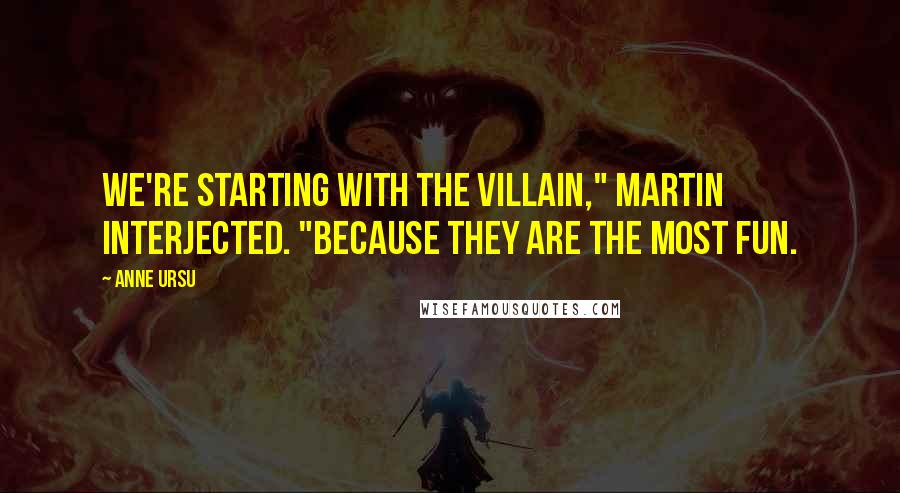 Anne Ursu Quotes: We're starting with the villain," Martin interjected. "Because they are the most fun.