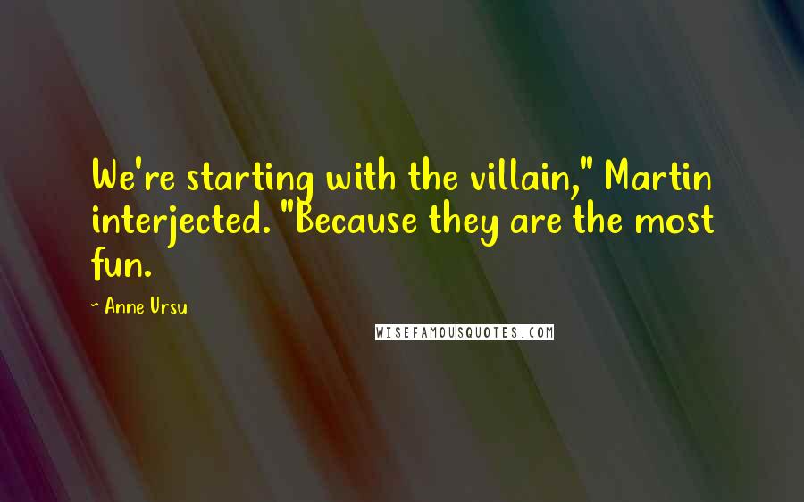 Anne Ursu Quotes: We're starting with the villain," Martin interjected. "Because they are the most fun.