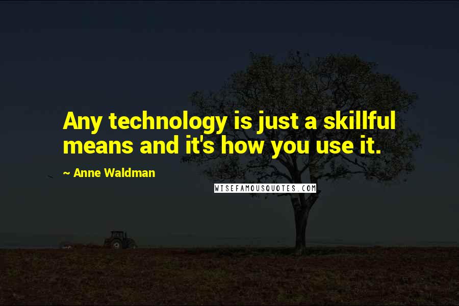 Anne Waldman Quotes: Any technology is just a skillful means and it's how you use it.