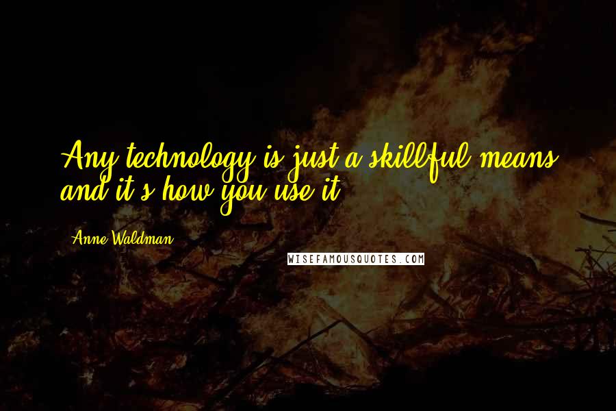 Anne Waldman Quotes: Any technology is just a skillful means and it's how you use it.