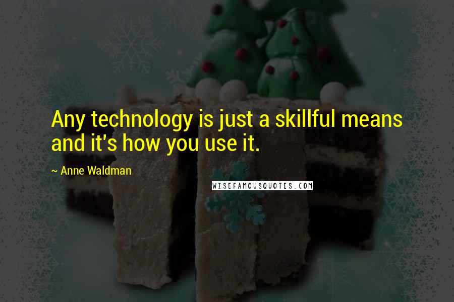 Anne Waldman Quotes: Any technology is just a skillful means and it's how you use it.