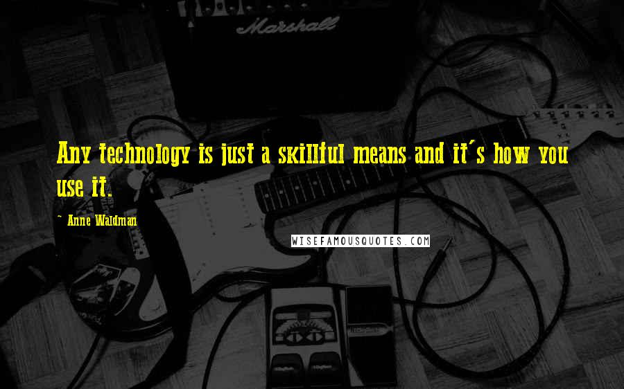 Anne Waldman Quotes: Any technology is just a skillful means and it's how you use it.